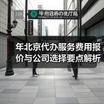 年北京代办服务费用报价与公司选择要点解析
